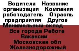 Водители › Название организации ­ Компания-работодатель › Отрасль предприятия ­ Другое › Минимальный оклад ­ 1 - Все города Работа » Вакансии   . Московская обл.,Железнодорожный г.